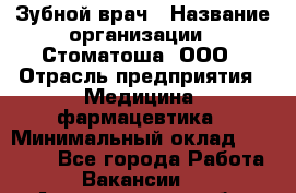 Зубной врач › Название организации ­ Стоматоша, ООО › Отрасль предприятия ­ Медицина, фармацевтика › Минимальный оклад ­ 25 000 - Все города Работа » Вакансии   . Архангельская обл.,Северодвинск г.